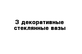 3 декоративные стеклянные вазы